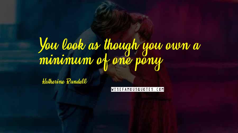 Katherine Rundell Quotes: You look as though you own a minimum of one pony.