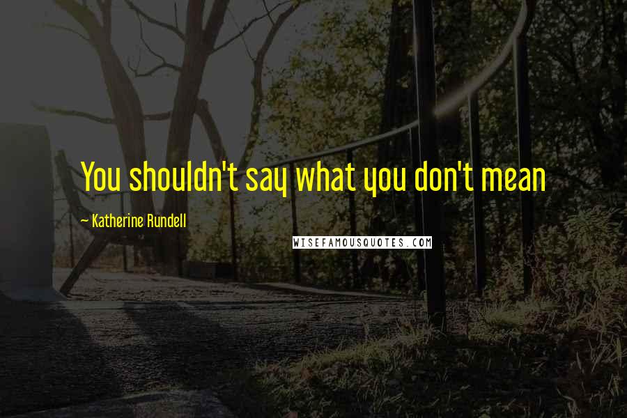 Katherine Rundell Quotes: You shouldn't say what you don't mean