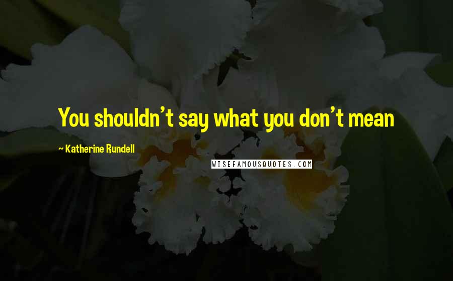 Katherine Rundell Quotes: You shouldn't say what you don't mean