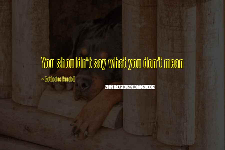 Katherine Rundell Quotes: You shouldn't say what you don't mean