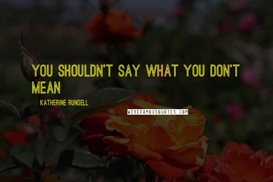 Katherine Rundell Quotes: You shouldn't say what you don't mean