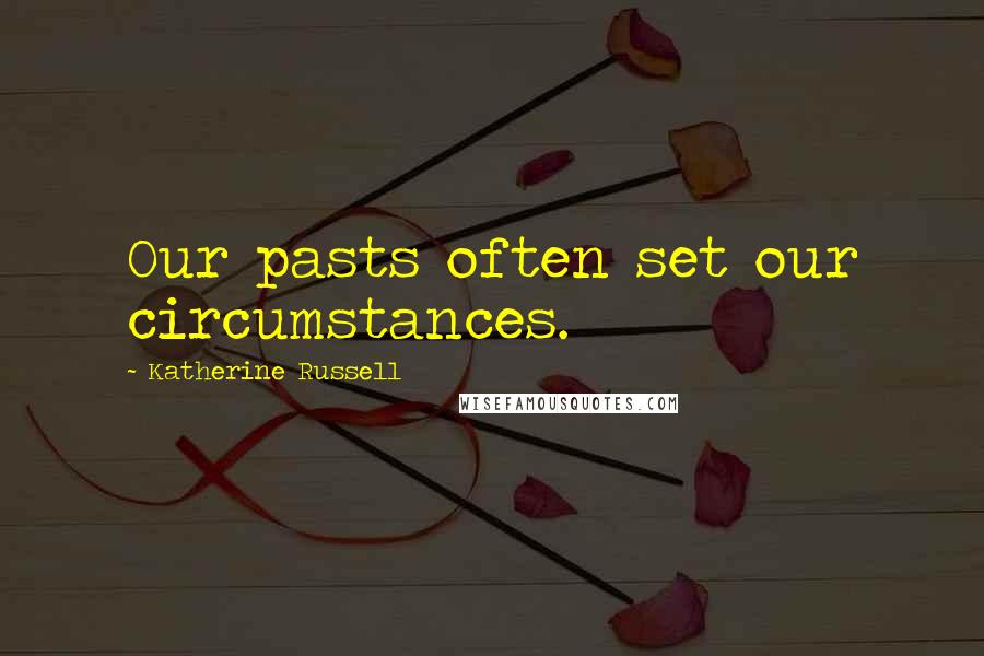 Katherine Russell Quotes: Our pasts often set our circumstances.
