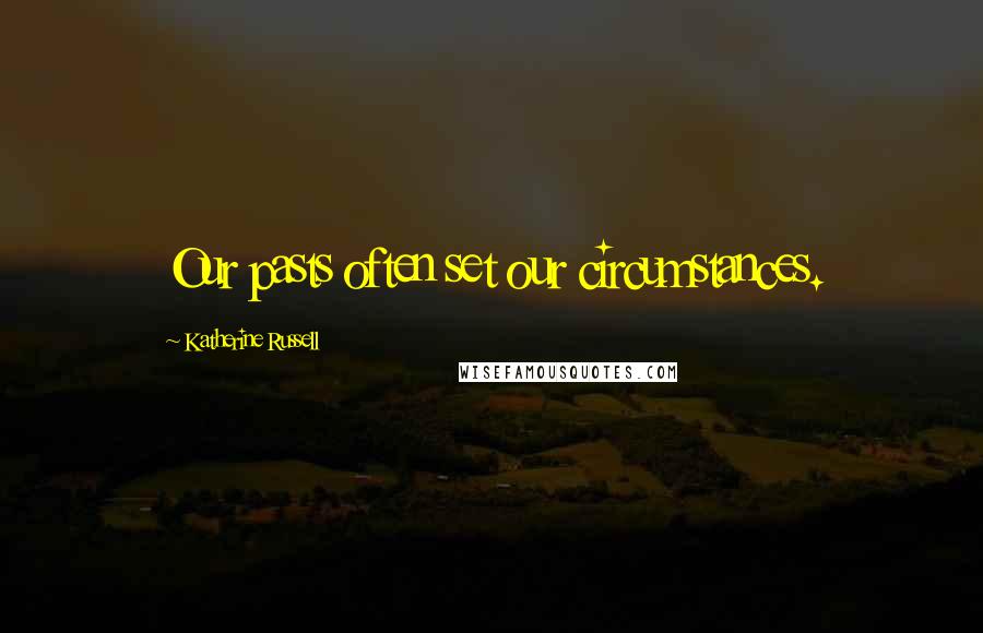 Katherine Russell Quotes: Our pasts often set our circumstances.