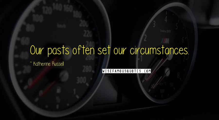 Katherine Russell Quotes: Our pasts often set our circumstances.