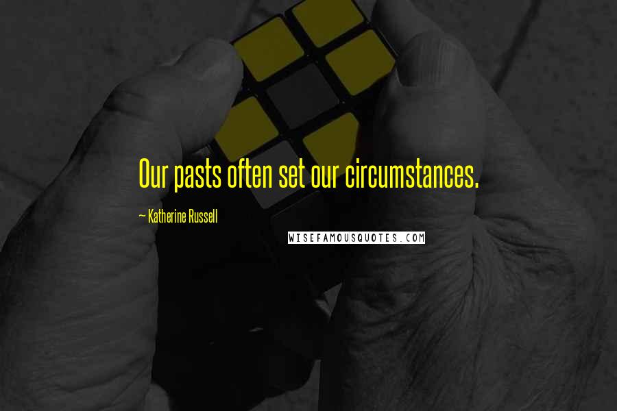 Katherine Russell Quotes: Our pasts often set our circumstances.