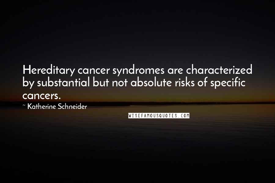 Katherine Schneider Quotes: Hereditary cancer syndromes are characterized by substantial but not absolute risks of specific cancers.