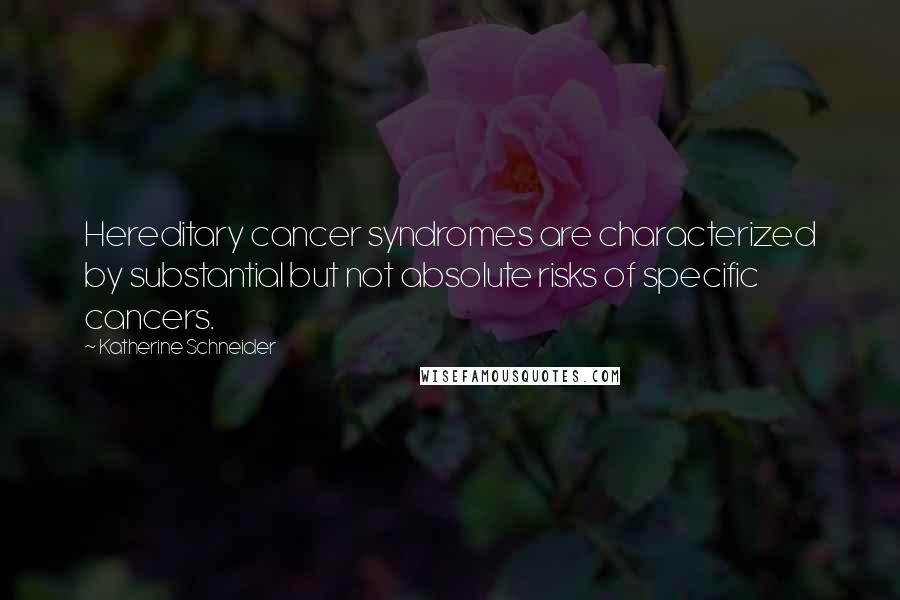 Katherine Schneider Quotes: Hereditary cancer syndromes are characterized by substantial but not absolute risks of specific cancers.