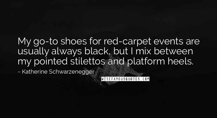 Katherine Schwarzenegger Quotes: My go-to shoes for red-carpet events are usually always black, but I mix between my pointed stilettos and platform heels.