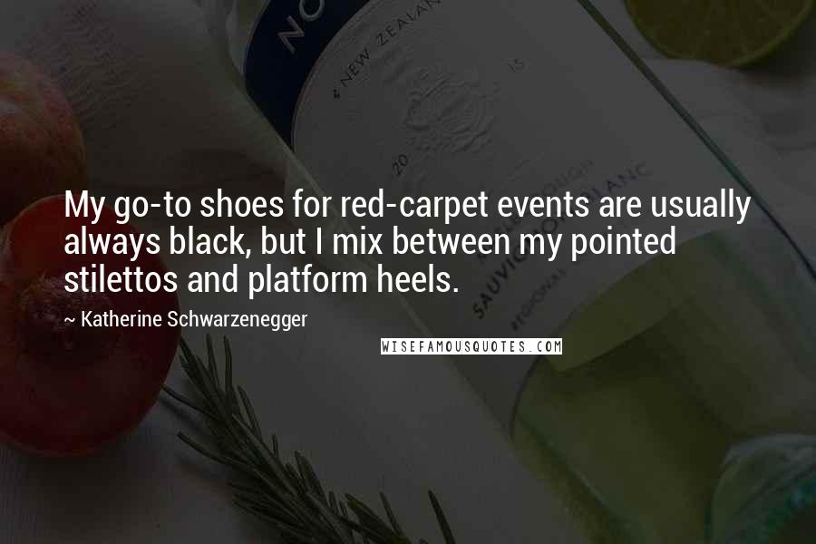 Katherine Schwarzenegger Quotes: My go-to shoes for red-carpet events are usually always black, but I mix between my pointed stilettos and platform heels.