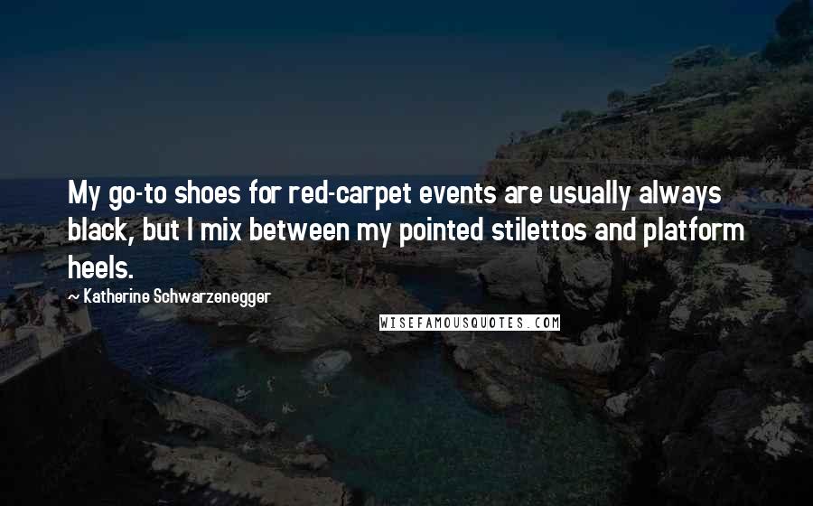 Katherine Schwarzenegger Quotes: My go-to shoes for red-carpet events are usually always black, but I mix between my pointed stilettos and platform heels.