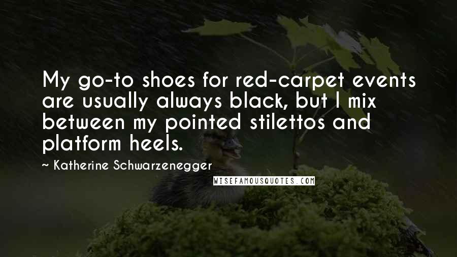 Katherine Schwarzenegger Quotes: My go-to shoes for red-carpet events are usually always black, but I mix between my pointed stilettos and platform heels.