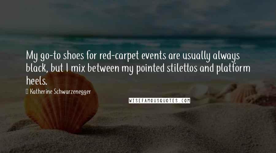 Katherine Schwarzenegger Quotes: My go-to shoes for red-carpet events are usually always black, but I mix between my pointed stilettos and platform heels.