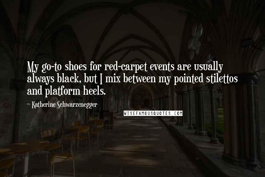 Katherine Schwarzenegger Quotes: My go-to shoes for red-carpet events are usually always black, but I mix between my pointed stilettos and platform heels.