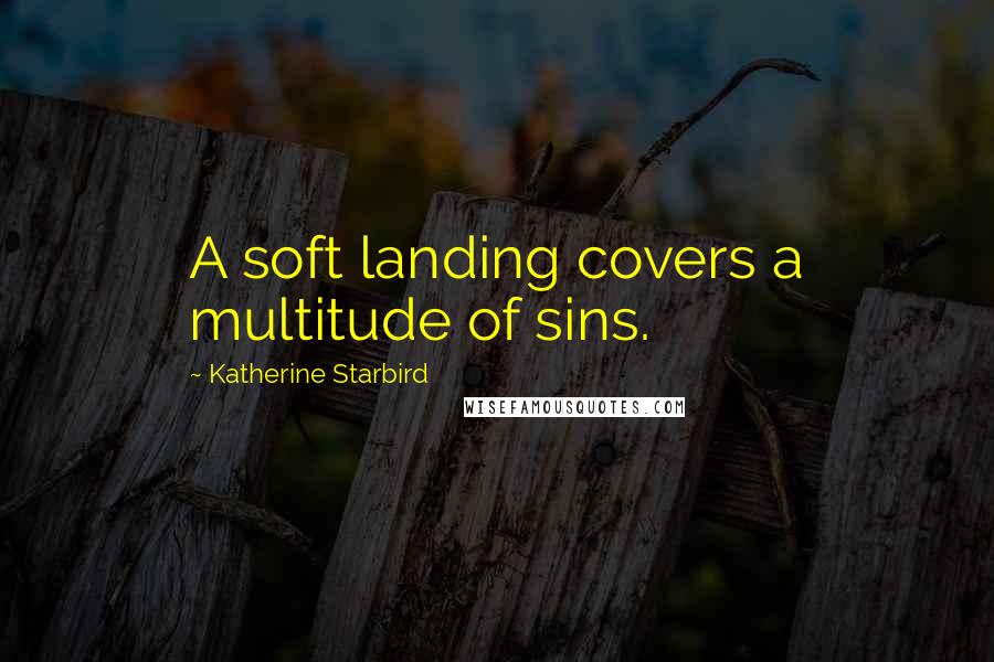 Katherine Starbird Quotes: A soft landing covers a multitude of sins.