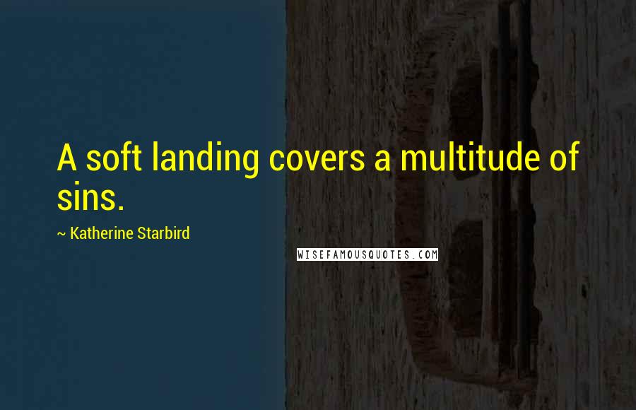 Katherine Starbird Quotes: A soft landing covers a multitude of sins.