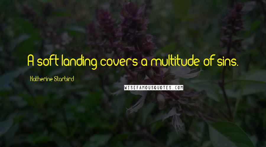 Katherine Starbird Quotes: A soft landing covers a multitude of sins.