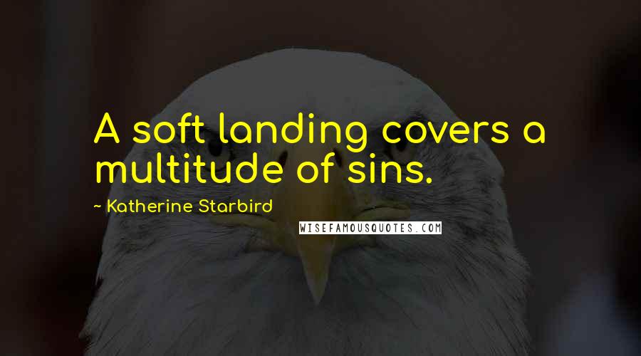 Katherine Starbird Quotes: A soft landing covers a multitude of sins.