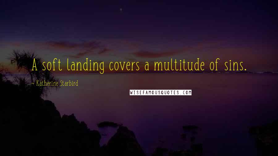 Katherine Starbird Quotes: A soft landing covers a multitude of sins.