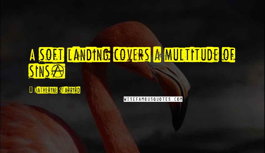 Katherine Starbird Quotes: A soft landing covers a multitude of sins.