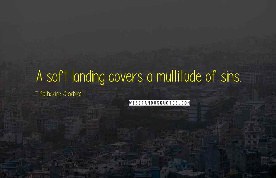 Katherine Starbird Quotes: A soft landing covers a multitude of sins.