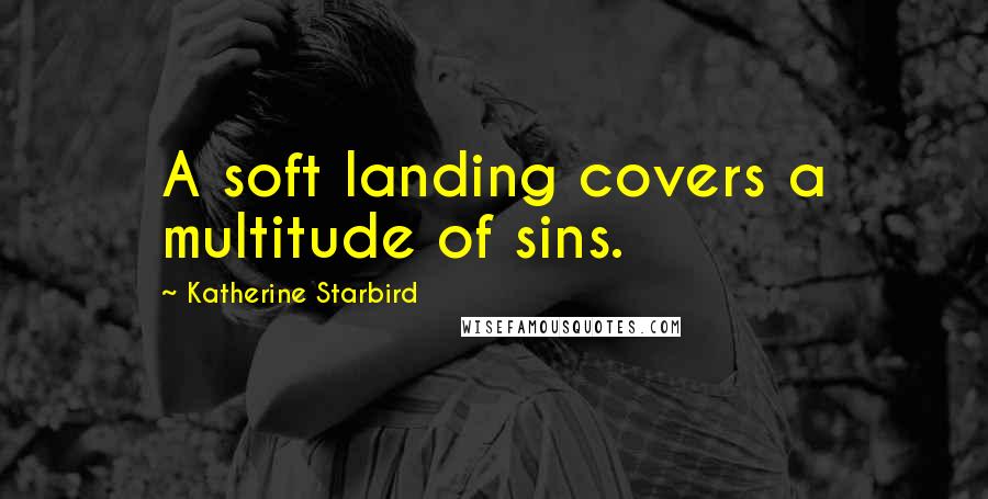 Katherine Starbird Quotes: A soft landing covers a multitude of sins.