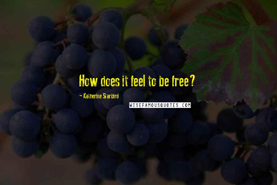 Katherine Starbird Quotes: How does it feel to be free?