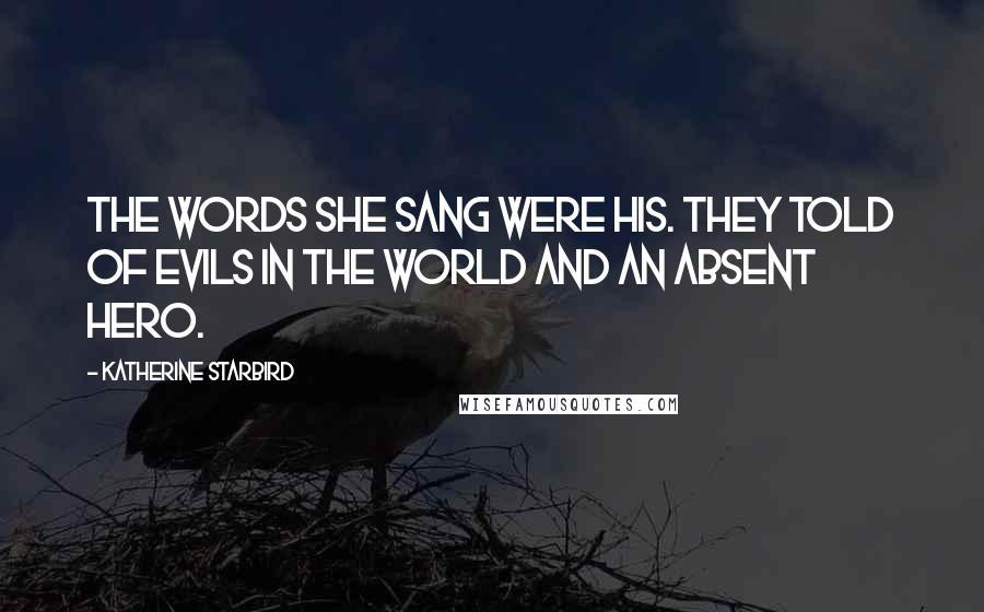 Katherine Starbird Quotes: The words she sang were his. They told of evils in the world and an absent hero.