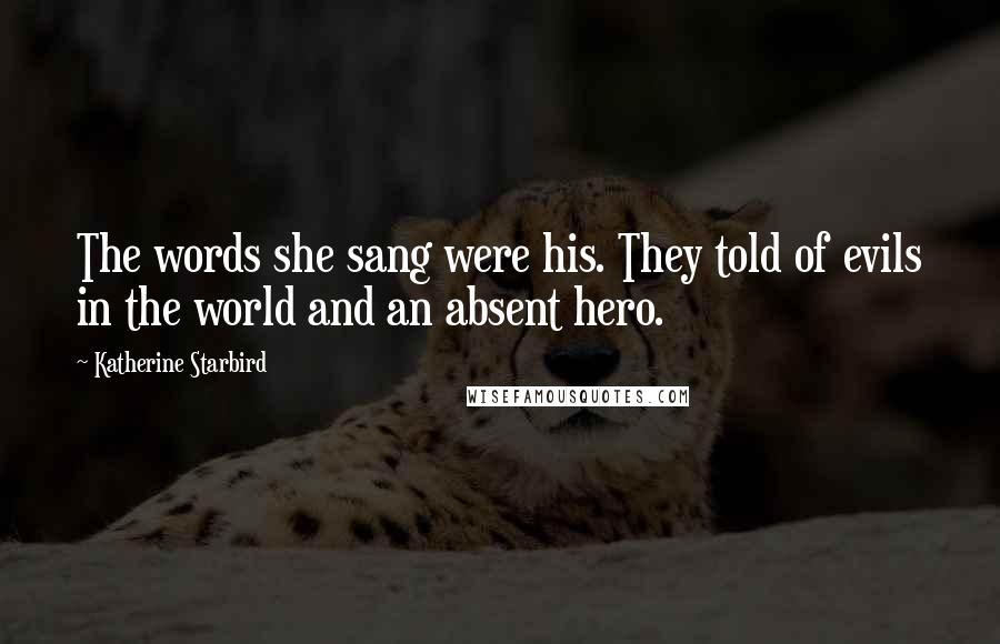 Katherine Starbird Quotes: The words she sang were his. They told of evils in the world and an absent hero.