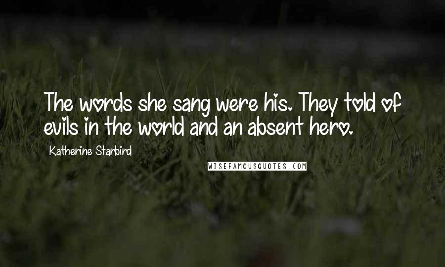 Katherine Starbird Quotes: The words she sang were his. They told of evils in the world and an absent hero.