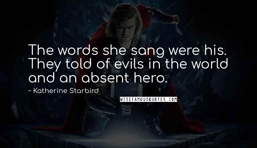 Katherine Starbird Quotes: The words she sang were his. They told of evils in the world and an absent hero.