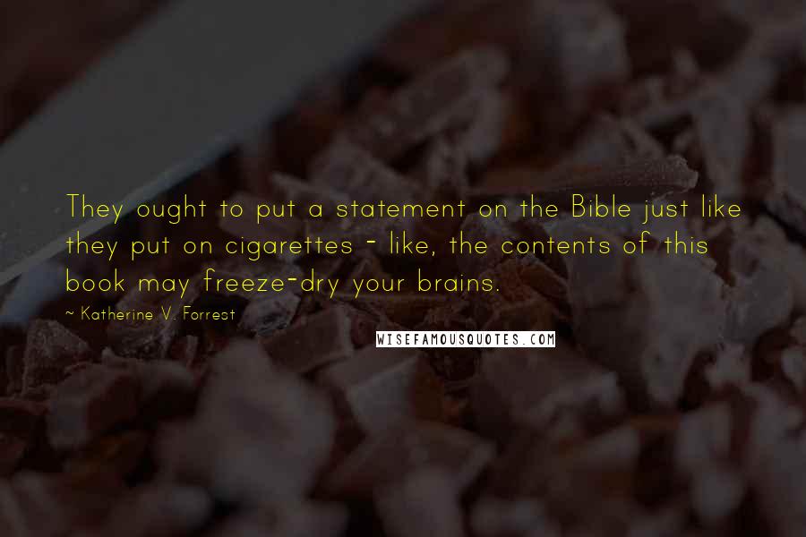 Katherine V. Forrest Quotes: They ought to put a statement on the Bible just like they put on cigarettes - like, the contents of this book may freeze-dry your brains.