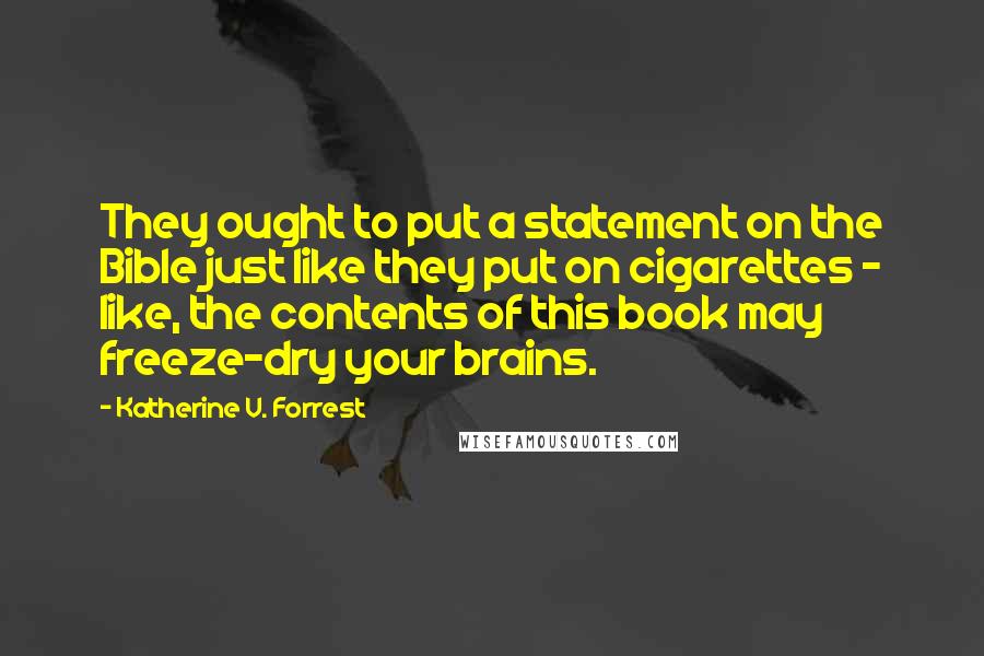 Katherine V. Forrest Quotes: They ought to put a statement on the Bible just like they put on cigarettes - like, the contents of this book may freeze-dry your brains.