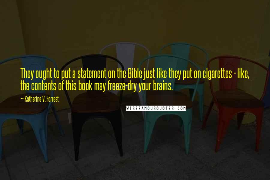 Katherine V. Forrest Quotes: They ought to put a statement on the Bible just like they put on cigarettes - like, the contents of this book may freeze-dry your brains.