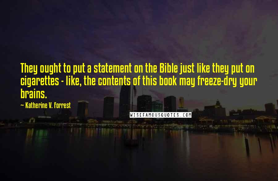 Katherine V. Forrest Quotes: They ought to put a statement on the Bible just like they put on cigarettes - like, the contents of this book may freeze-dry your brains.