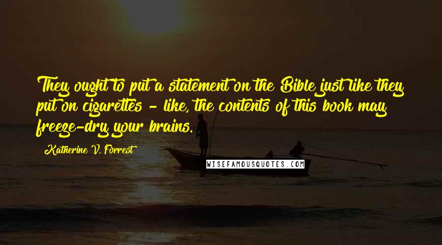 Katherine V. Forrest Quotes: They ought to put a statement on the Bible just like they put on cigarettes - like, the contents of this book may freeze-dry your brains.