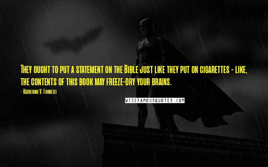 Katherine V. Forrest Quotes: They ought to put a statement on the Bible just like they put on cigarettes - like, the contents of this book may freeze-dry your brains.