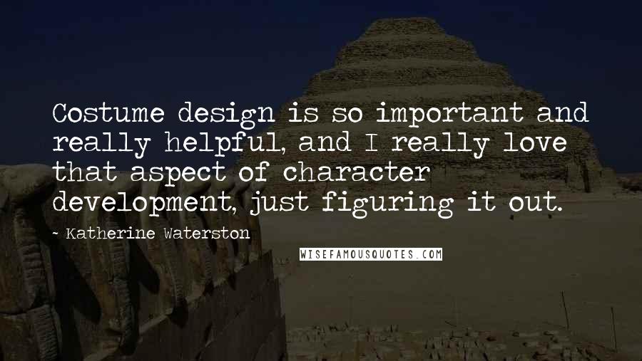 Katherine Waterston Quotes: Costume design is so important and really helpful, and I really love that aspect of character development, just figuring it out.
