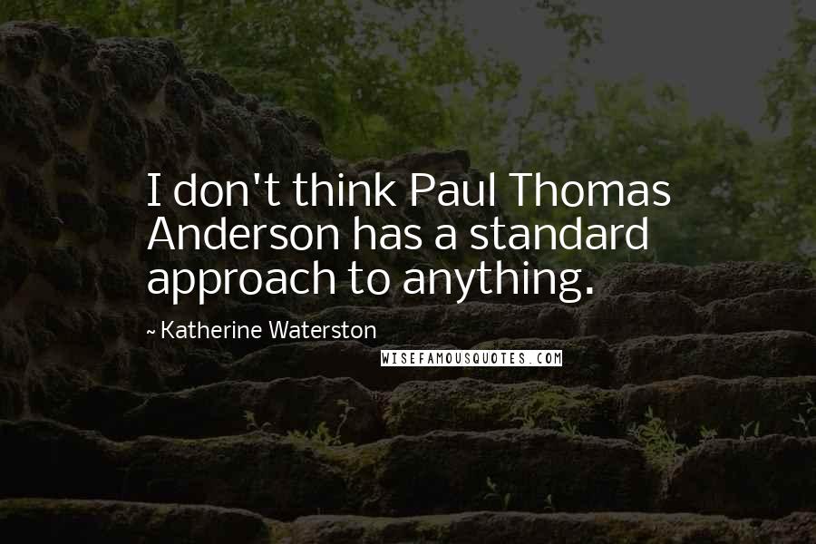 Katherine Waterston Quotes: I don't think Paul Thomas Anderson has a standard approach to anything.