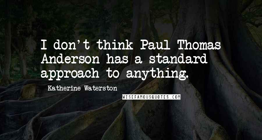 Katherine Waterston Quotes: I don't think Paul Thomas Anderson has a standard approach to anything.