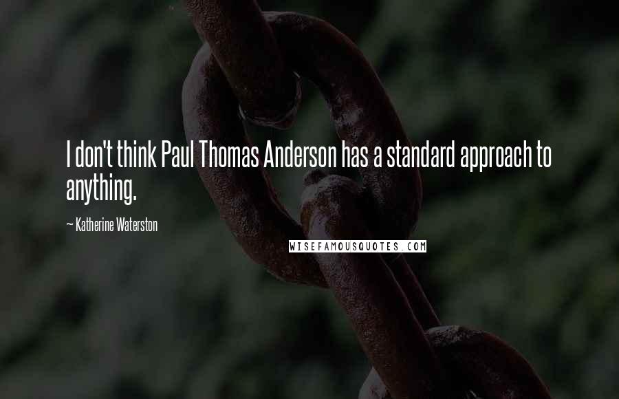 Katherine Waterston Quotes: I don't think Paul Thomas Anderson has a standard approach to anything.