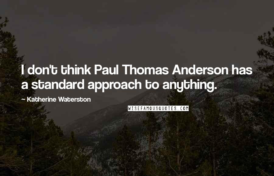 Katherine Waterston Quotes: I don't think Paul Thomas Anderson has a standard approach to anything.