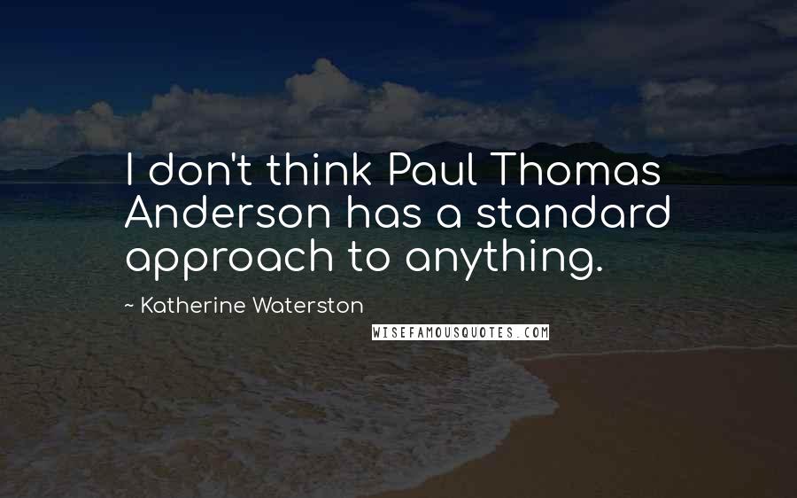 Katherine Waterston Quotes: I don't think Paul Thomas Anderson has a standard approach to anything.