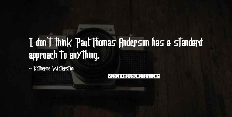 Katherine Waterston Quotes: I don't think Paul Thomas Anderson has a standard approach to anything.