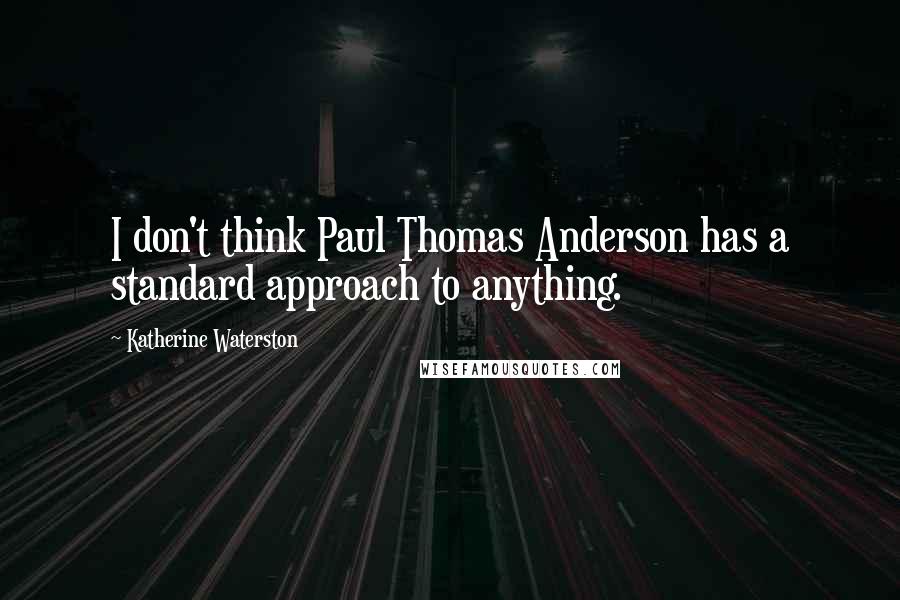 Katherine Waterston Quotes: I don't think Paul Thomas Anderson has a standard approach to anything.