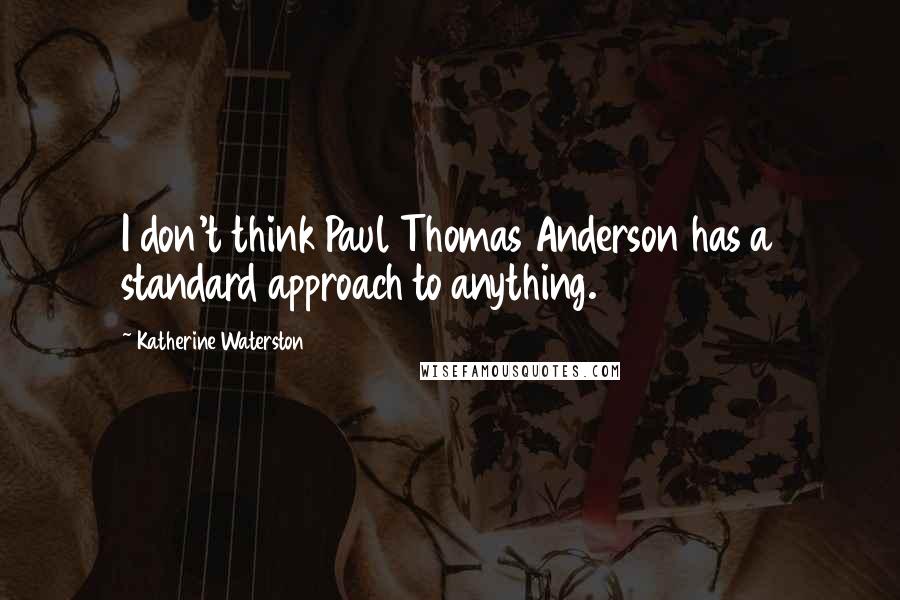 Katherine Waterston Quotes: I don't think Paul Thomas Anderson has a standard approach to anything.