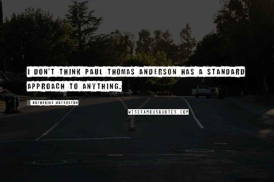 Katherine Waterston Quotes: I don't think Paul Thomas Anderson has a standard approach to anything.