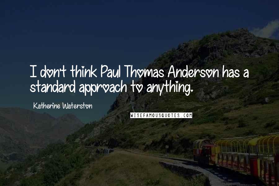 Katherine Waterston Quotes: I don't think Paul Thomas Anderson has a standard approach to anything.