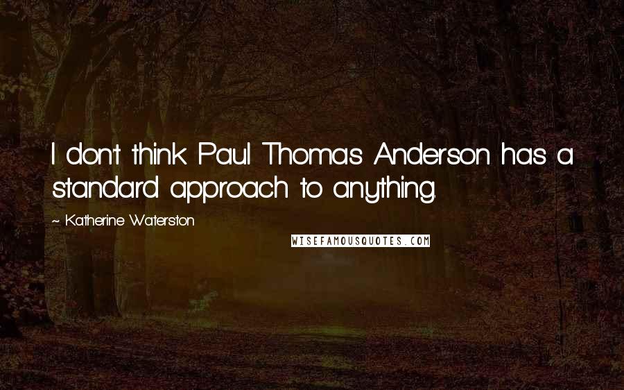 Katherine Waterston Quotes: I don't think Paul Thomas Anderson has a standard approach to anything.