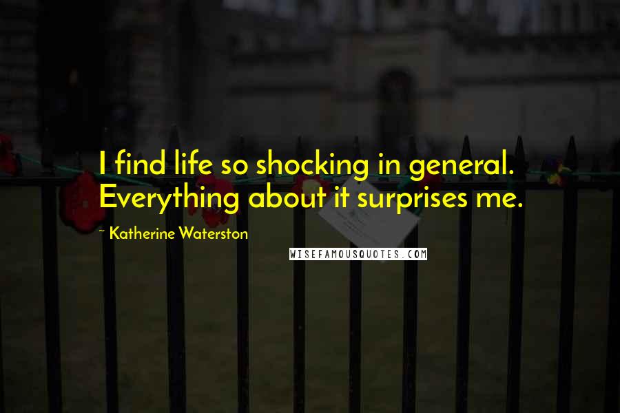 Katherine Waterston Quotes: I find life so shocking in general. Everything about it surprises me.