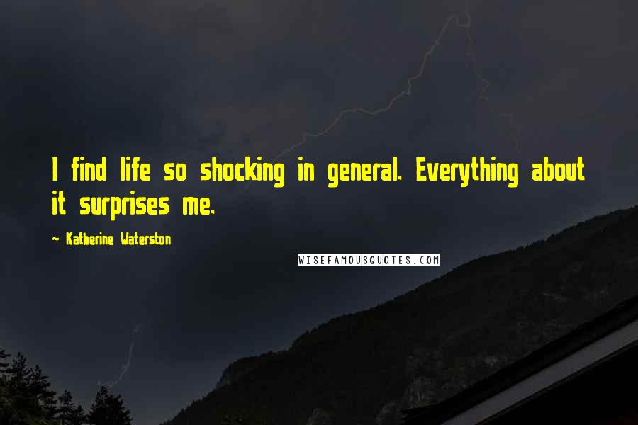 Katherine Waterston Quotes: I find life so shocking in general. Everything about it surprises me.